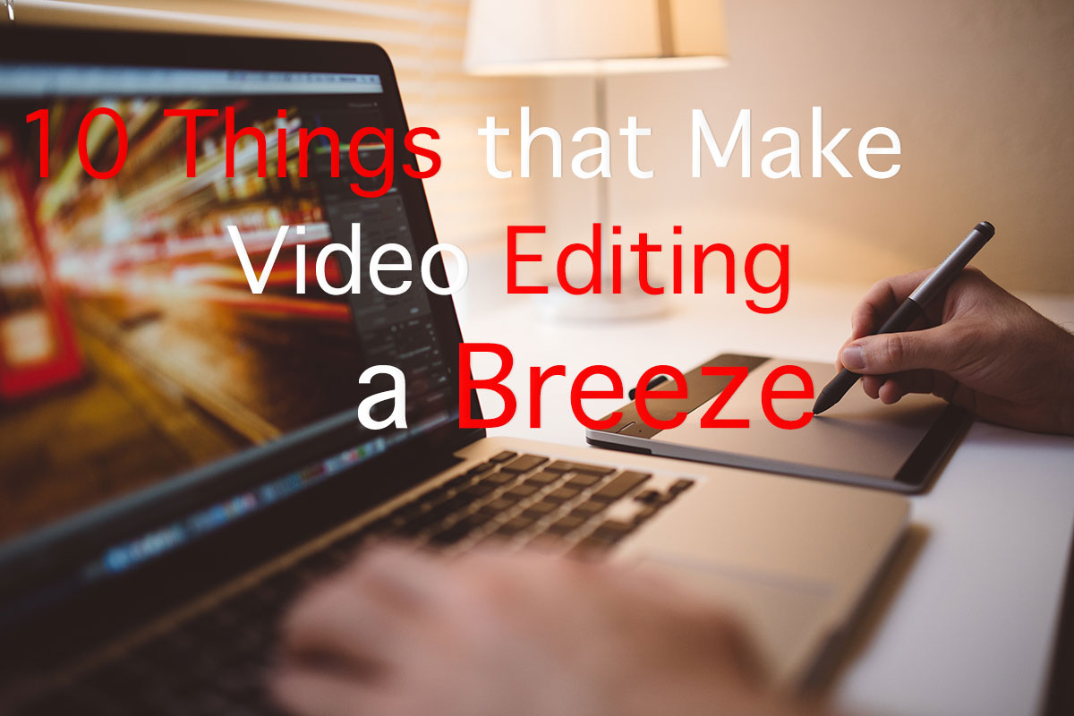 10 Things that Make Video Editing a Breeze