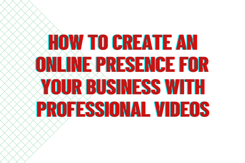 How to Create an Online Presence for Your Business With Professional Videos