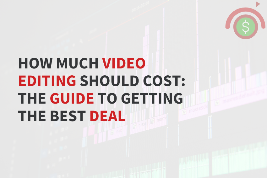 How Much Video Editing Should Cost: The Guide to Getting the Best Deal